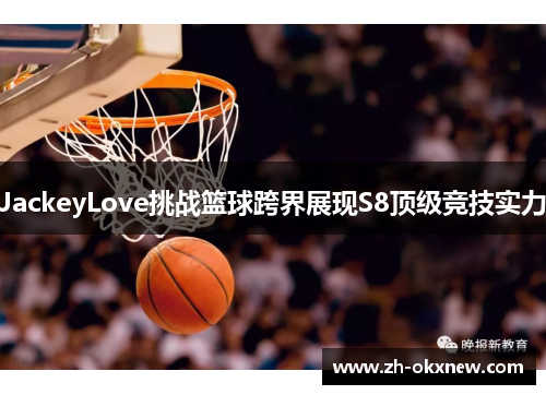 JackeyLove挑战篮球跨界展现S8顶级竞技实力