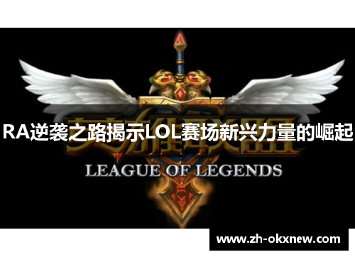 RA逆袭之路揭示LOL赛场新兴力量的崛起