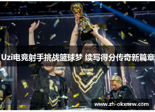 Uzi电竞射手挑战篮球梦 续写得分传奇新篇章