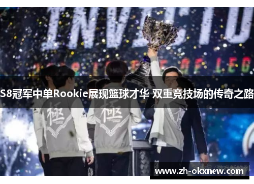 S8冠军中单Rookie展现篮球才华 双重竞技场的传奇之路