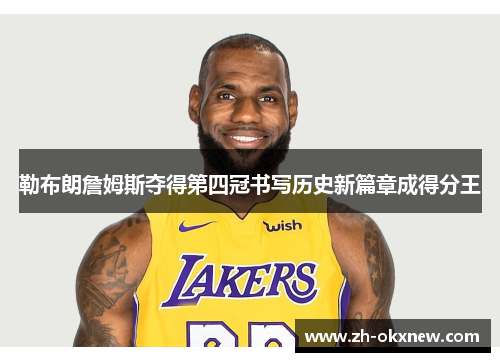 勒布朗詹姆斯夺得第四冠书写历史新篇章成得分王 勒布朗詹姆斯夺得第四冠书写历史新篇章成得分王